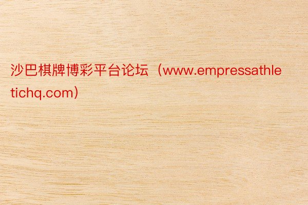 沙巴棋牌博彩平台论坛（www.empressathletichq.com）