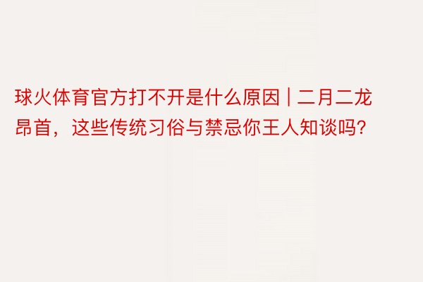 球火体育官方打不开是什么原因 | 二月二龙昂首，这些传统习俗与禁忌你王人知谈吗？