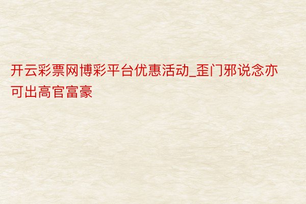 开云彩票网博彩平台优惠活动_歪门邪说念亦可出高官富豪