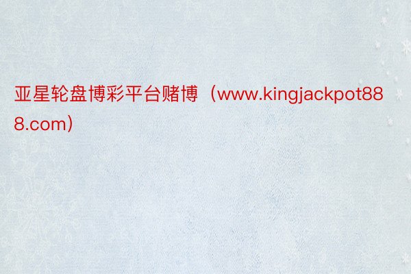 亚星轮盘博彩平台赌博（www.kingjackpot888.com）