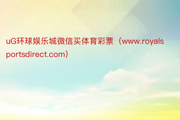 uG环球娱乐城微信买体育彩票（www.royalsportsdirect.com）