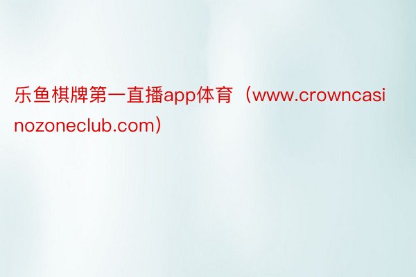 乐鱼棋牌第一直播app体育（www.crowncasinozoneclub.com）