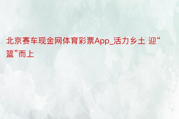 北京赛车现金网体育彩票App_活力乡土 迎“篮”而上