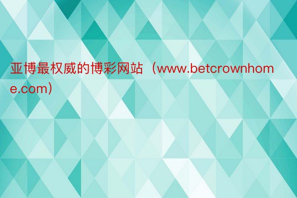 亚博最权威的博彩网站（www.betcrownhome.com）