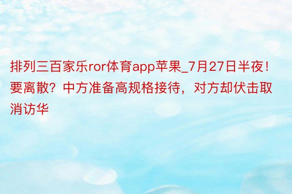 排列三百家乐ror体育app苹果_7月27日半夜！要离散？中方准备高规格接待，对方却伏击取消访华