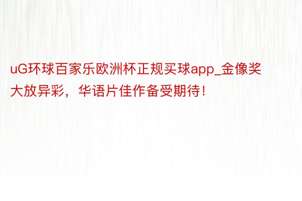 uG环球百家乐欧洲杯正规买球app_金像奖大放异彩，华语片佳作备受期待！