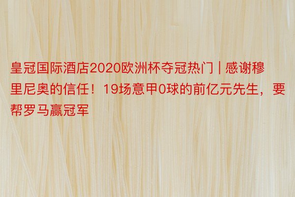 皇冠国际酒店2020欧洲杯夺冠热门 | 感谢穆里尼奥的信任！19场意甲0球的前亿元先生，要帮罗马赢冠军