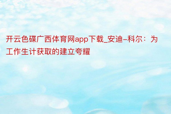 开云色碟广西体育网app下载_安迪-科尔：为工作生计获取的建立夸耀