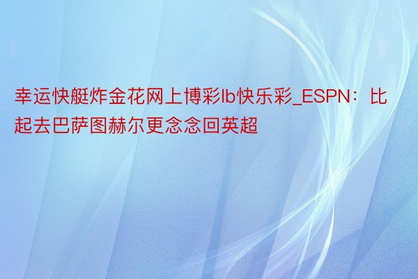 幸运快艇炸金花网上博彩lb快乐彩_ESPN：比起去巴萨图赫尔更念念回英超