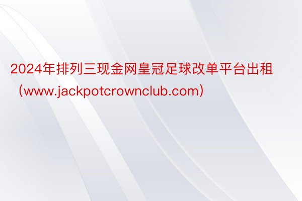 2024年排列三现金网皇冠足球改单平台出租（www.jackpotcrownclub.com）