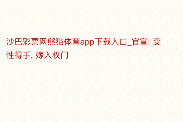 沙巴彩票网熊猫体育app下载入口_官宣: 变性得手, 嫁入权门
