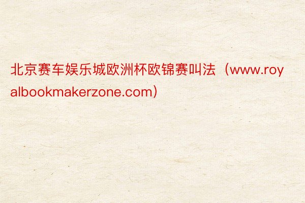 北京赛车娱乐城欧洲杯欧锦赛叫法（www.royalbookmakerzone.com）