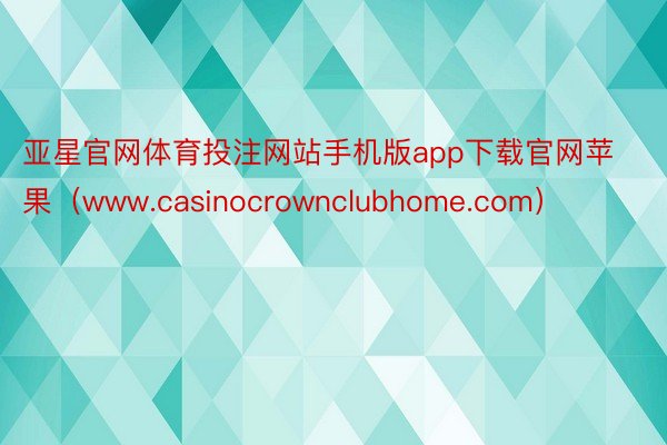 亚星官网体育投注网站手机版app下载官网苹果（www.casinocrownclubhome.com）