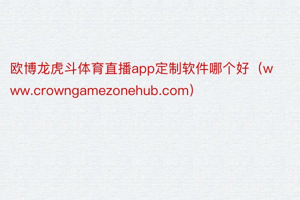 欧博龙虎斗体育直播app定制软件哪个好（www.crowngamezonehub.com）