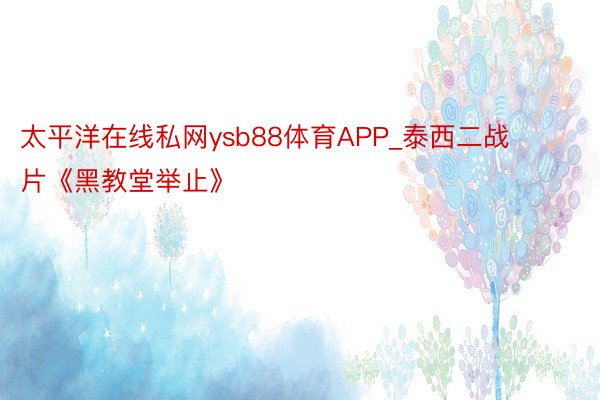 太平洋在线私网ysb88体育APP_泰西二战片《黑教堂举止》