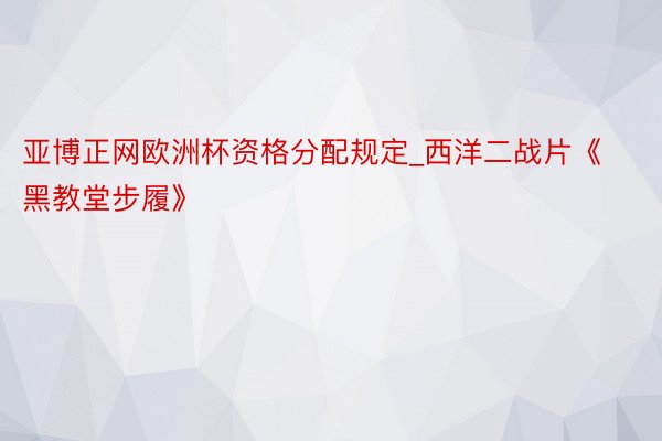 亚博正网欧洲杯资格分配规定_西洋二战片《黑教堂步履》