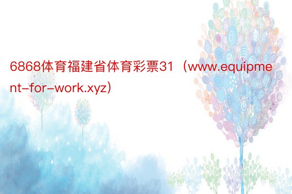 6868体育福建省体育彩票31（www.equipment-for-work.xyz）