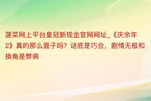 菠菜网上平台皇冠新现金官网网址_《庆余年2》真的那么面子吗？谜底是巧合，剧情无极和换角是弊病