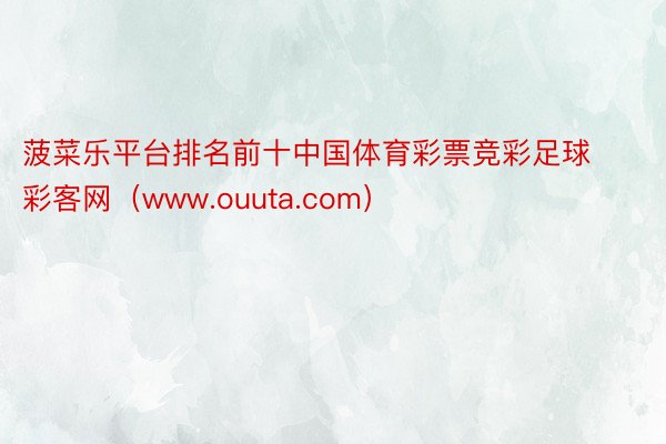 菠菜乐平台排名前十中国体育彩票竞彩足球彩客网（www.ouuta.com）