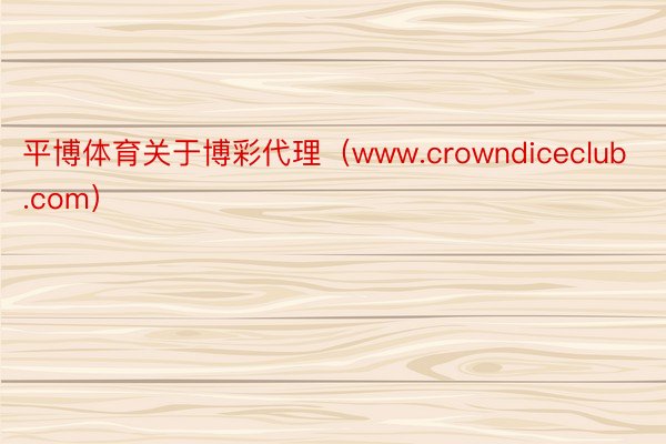 平博体育关于博彩代理（www.crowndiceclub.com）