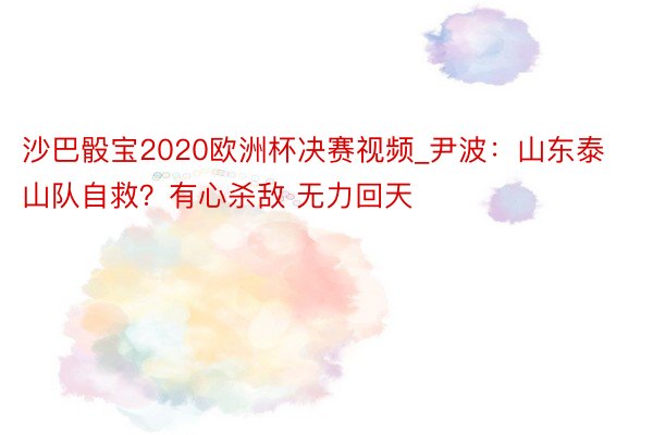 沙巴骰宝2020欧洲杯决赛视频_尹波：山东泰山队自救？有心杀敌 无力回天