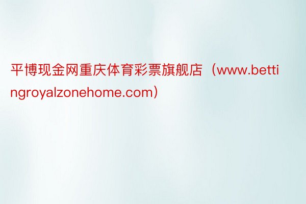 平博现金网重庆体育彩票旗舰店（www.bettingroyalzonehome.com）