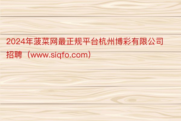 2024年菠菜网最正规平台杭州博彩有限公司招聘（www.siqfo.com）