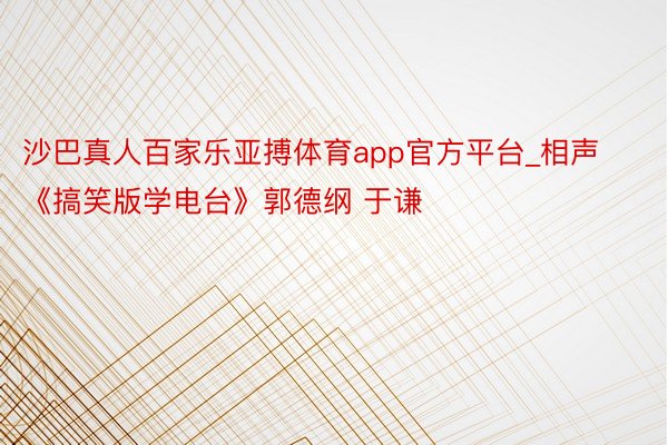 沙巴真人百家乐亚搏体育app官方平台_相声《搞笑版学电台》郭德纲 于谦