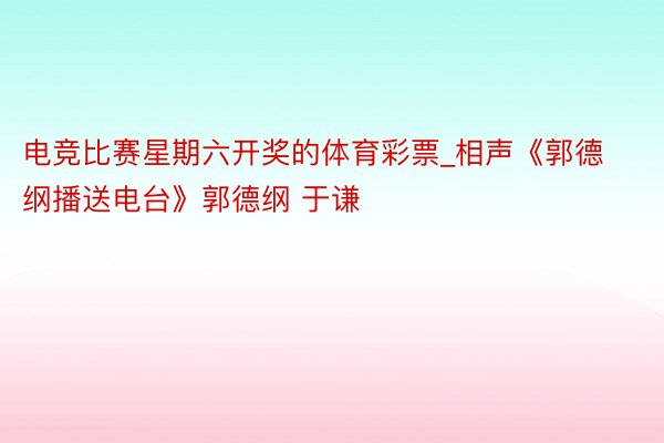 电竞比赛星期六开奖的体育彩票_相声《郭德纲播送电台》郭德纲 于谦