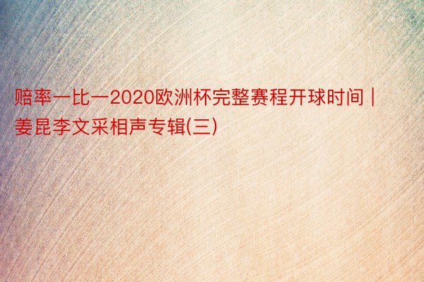 赔率一比一2020欧洲杯完整赛程开球时间 | 姜昆李文采相声专辑(三)