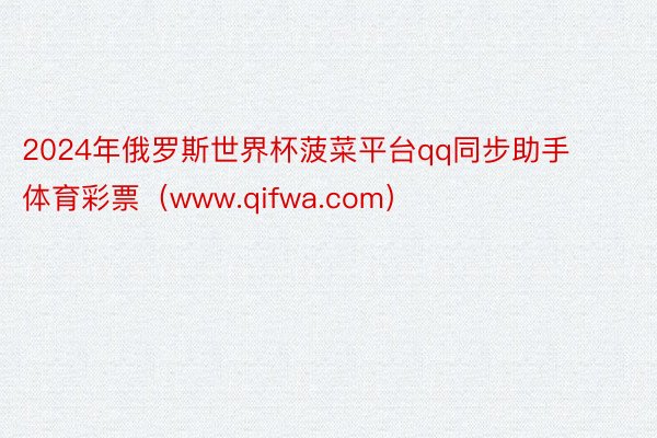 2024年俄罗斯世界杯菠菜平台qq同步助手体育彩票（www.qifwa.com）