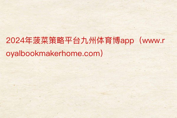 2024年菠菜策略平台九州体育博app（www.royalbookmakerhome.com）