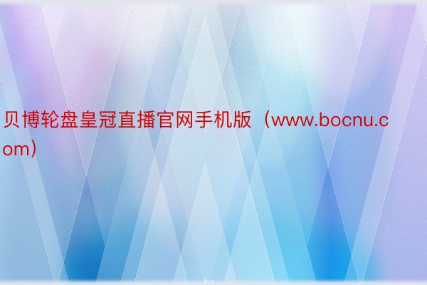 贝博轮盘皇冠直播官网手机版（www.bocnu.com）