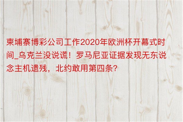 柬埔寨博彩公司工作2020年欧洲杯开幕式时间_乌克兰没说谎！罗马尼亚证据发现无东说念主机遗残，北约敢用第四条？