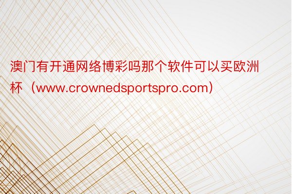 澳门有开通网络博彩吗那个软件可以买欧洲杯（www.crownedsportspro.com）