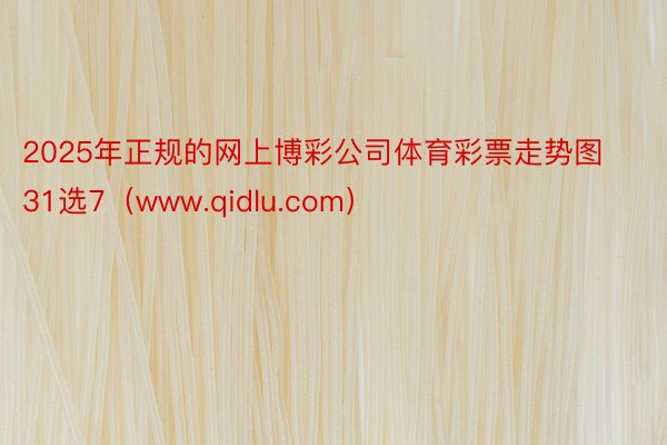 2025年正规的网上博彩公司体育彩票走势图31选7（www.qidlu.com）