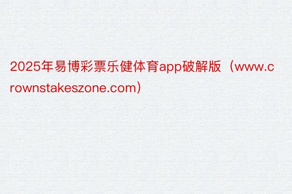 2025年易博彩票乐健体育app破解版（www.crownstakeszone.com）