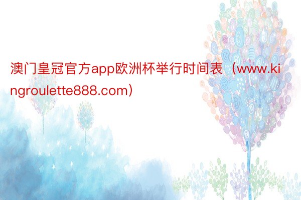 澳门皇冠官方app欧洲杯举行时间表（www.kingroulette888.com）